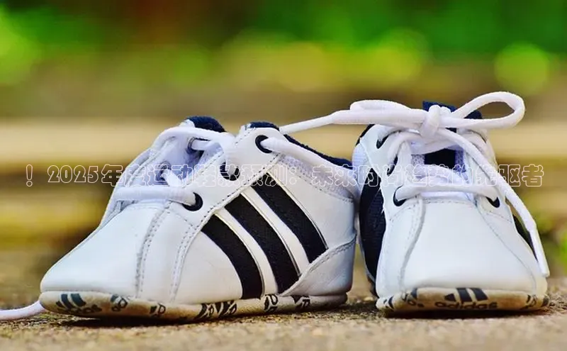 ！2025年度运动鞋款预测：未来时尚趋势的先驱者