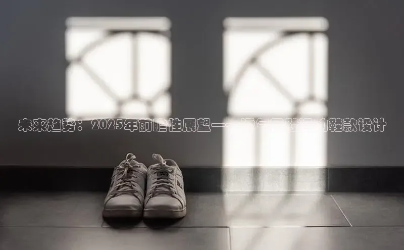 未来趋势：2025年前瞻性展望——透气网鞋运动鞋款设计